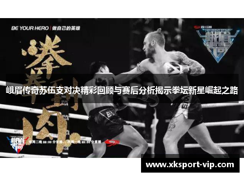峨眉传奇苏伍支对决精彩回顾与赛后分析揭示拳坛新星崛起之路 峨眉传奇苏伍支对决精彩回顾与赛后分析揭示拳坛新星崛起之路